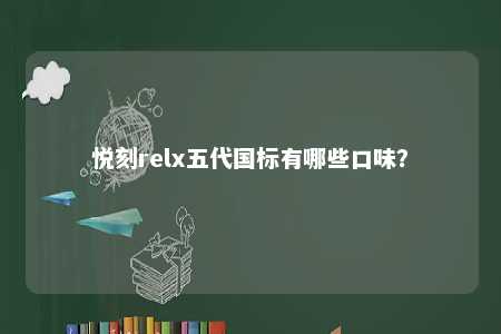 悦刻relx五代国标有哪些口味？ 